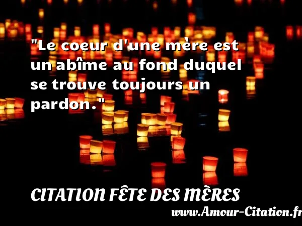 Le coeur d une mère est un abîme au fond duquel se trouve toujours un pardon. CITATION FÊTE DES MÈRES