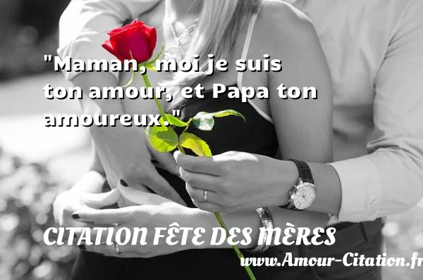 Maman, moi je suis ton amour, et Papa ton amoureux.  CITATION FÊTE DES MÈRES
