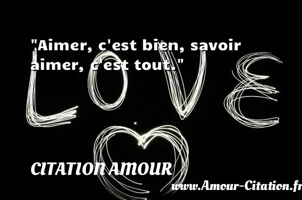 Aimer, c est bien, savoir aimer, c est tout.  CITATION AMOUR