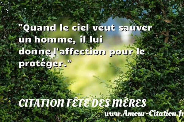 Quand le ciel veut sauver un homme, il lui donne l affection pour le protéger. CITATION FÊTE DES MÈRES