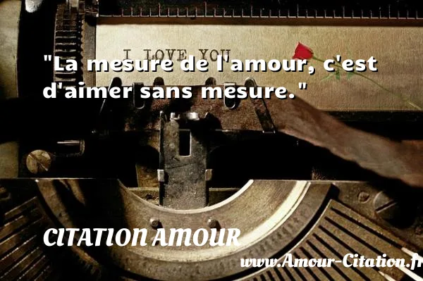La mesure de l amour, c est d aimer sans mesure.  CITATION AMOUR