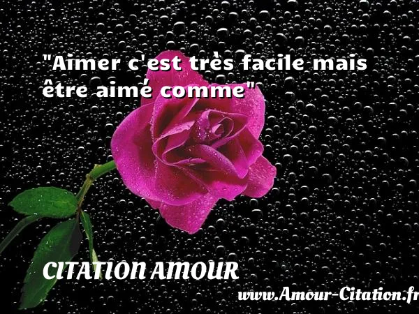 Aimer c est très facile mais être aimé comme  CITATION AMOUR