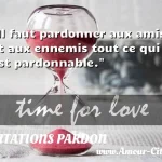  Il faut pardonner aux amis et aux ennemis tout ce qui est pardonnable.  CITATIONS PARDON