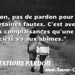  Non, pas de pardon pour certaines fautes. C est avec ces complaisances qu une société va aux abîmes.  CITATIONS PARDON