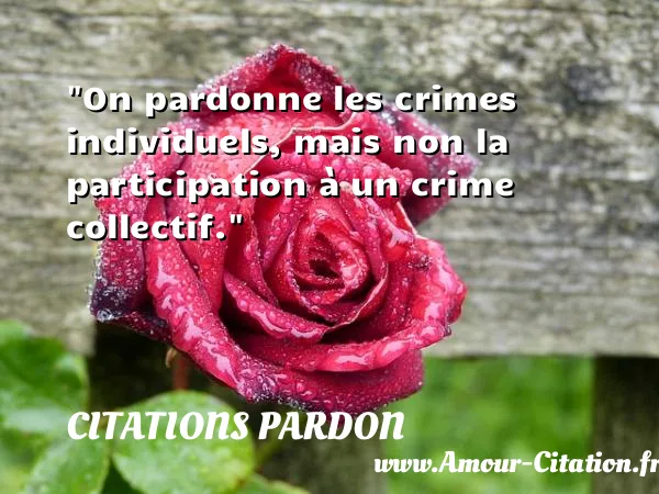 On pardonne les crimes individuels, mais non la participation à un crime collectif. CITATIONS PARDON