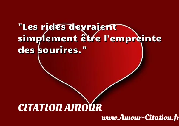 Les rides devraient simplement être l empreinte des sourires.  CITATION AMOUR