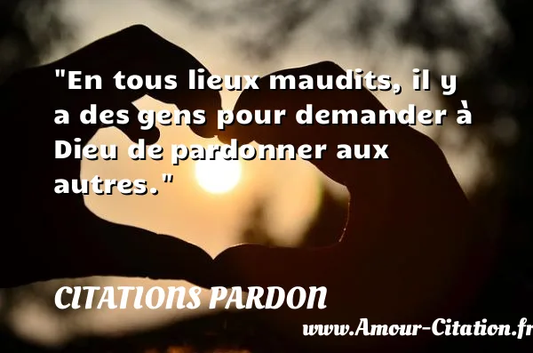 En tous lieux maudits, il y a des gens pour demander à Dieu de pardonner aux autres.  CITATIONS PARDON