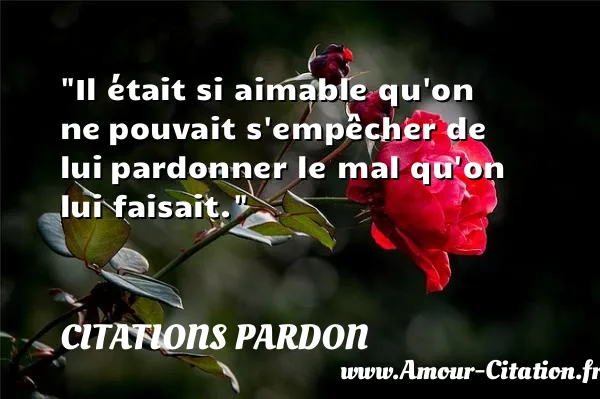 Il était si aimable qu on ne pouvait s empêcher de lui pardonner le mal qu on lui faisait. CITATIONS PARDON