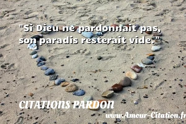 Si Dieu ne pardonnait pas, son paradis resterait vide.  CITATIONS PARDON