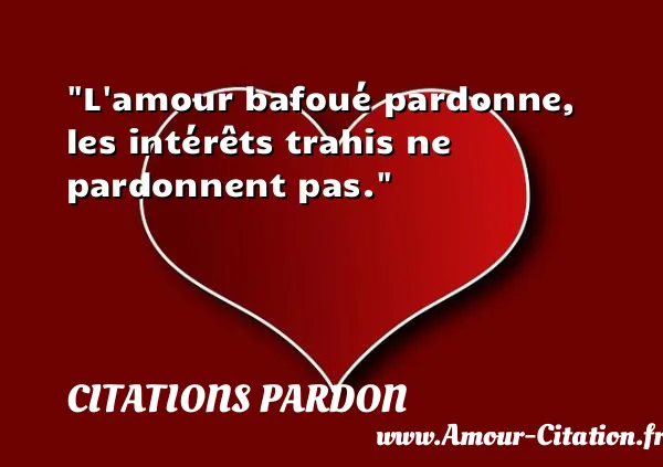 L amour bafoué pardonne, les intérêts trahis ne pardonnent pas. CITATIONS PARDON