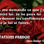  R. me demande ce que j ai contre lui. Je ne peux lui pardonner les confidences que je lui ai faites.  CITATIONS PARDON
