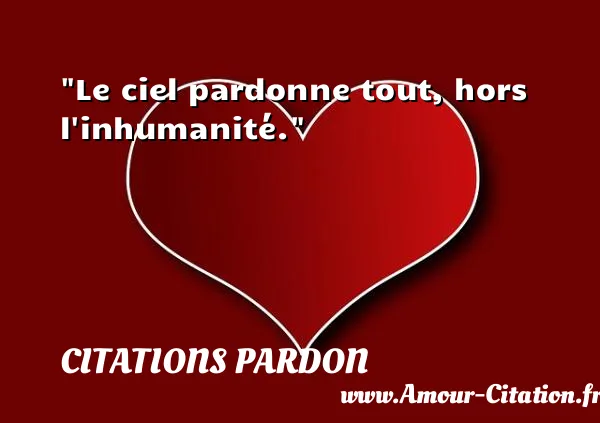 Le ciel pardonne tout, hors l inhumanité.  CITATIONS PARDON