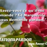  - Savez-vous ce qu il me demande ? fit Marguerite. - Il vous demande pardon.  CITATIONS PARDON