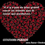  Il n y a pas de plus grand coeur au monde que le coeur qui pardonne.  CITATIONS PARDON
