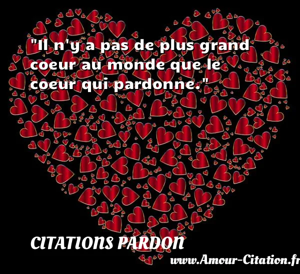 Il n y a pas de plus grand coeur au monde que le coeur qui pardonne. CITATIONS PARDON