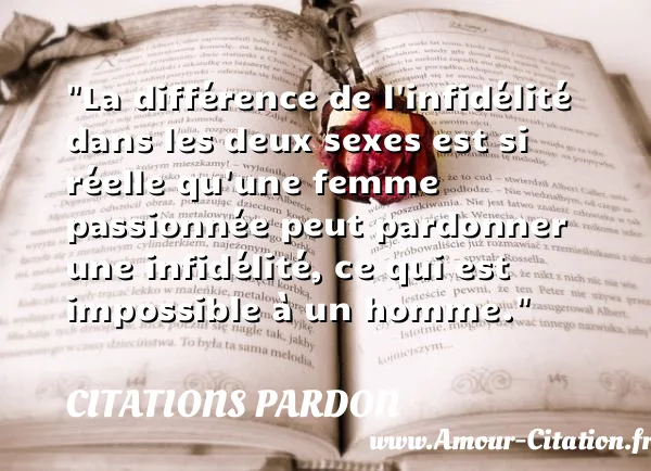La différence de l infidélité dans les deux sexes est si réelle qu une femme passionnée peut pardonner une infidélité, ce qui est impossible à un homme.  CITATIONS PARDON
