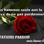 Les hommes seuls ont la force de ne pas pardonner.  CITATIONS PARDON