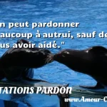  On peut pardonner beaucoup à autrui, sauf de vous avoir aidé.  CITATIONS PARDON