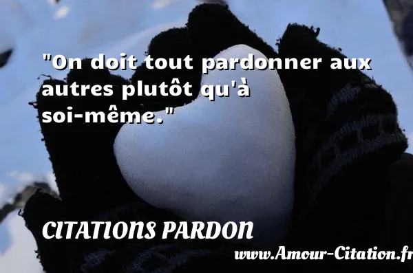 On doit tout pardonner aux autres plutôt qu à soi-même. CITATIONS PARDON