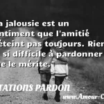  La jalousie est un sentiment que l amitié n éteint pas toujours. Rien de si difficile à pardonner que le mérite.  CITATIONS PARDON