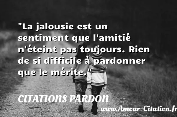 La jalousie est un sentiment que l amitié n éteint pas toujours. Rien de si difficile à pardonner que le mérite.  CITATIONS PARDON