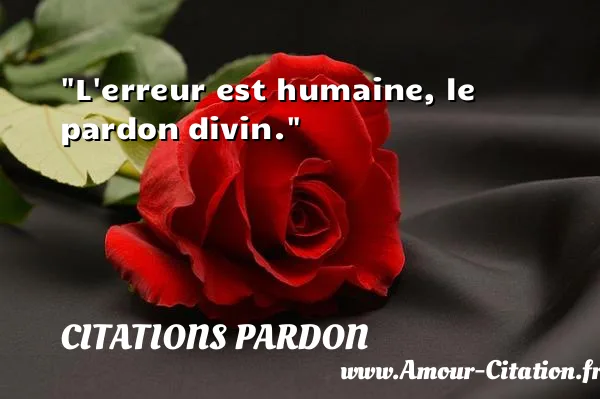 L erreur est humaine, le pardon divin.  CITATIONS PARDON