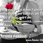  C est tout petit dans l univers, le milieu où l on oublie, où l on change d avis, où l on pardonne, l humanité, comme vous dites...  CITATIONS PARDON