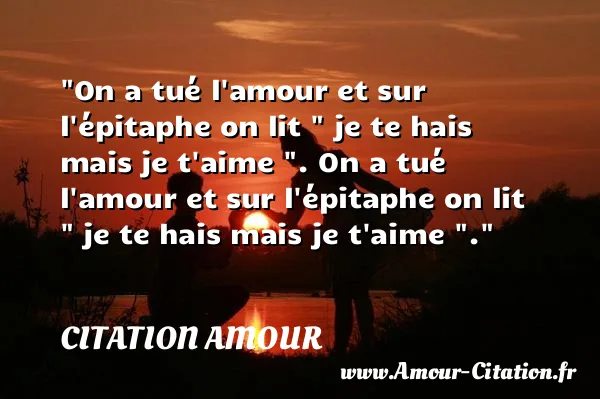 On a tué l amour et sur l épitaphe on lit   je te hais mais je t aime  . On a tué l amour et sur l épitaphe on lit   je te hais mais je t aime  .  CITATION AMOUR