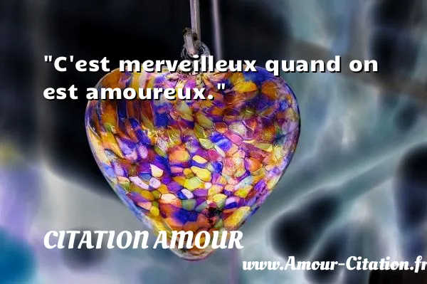 C est merveilleux quand on est amoureux.  CITATION AMOUR