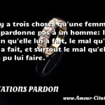  Il y a trois choses qu une femme ne pardonne pas à un homme: le bien qu elle lui a fait, le mal qu il lui a fait, et surtout le mal qu elle n a pu lui faire.  CITATIONS PARDON