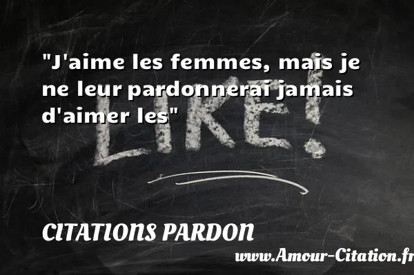 J aime les femmes, mais je ne leur pardonnerai jamais d aimer les  CITATIONS PARDON