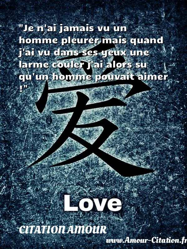 Je n ai jamais vu un homme pleurer mais quand j ai vu dans ses yeux une larme couler j ai alors su qu un homme pouvait aimer !  CITATION AMOUR