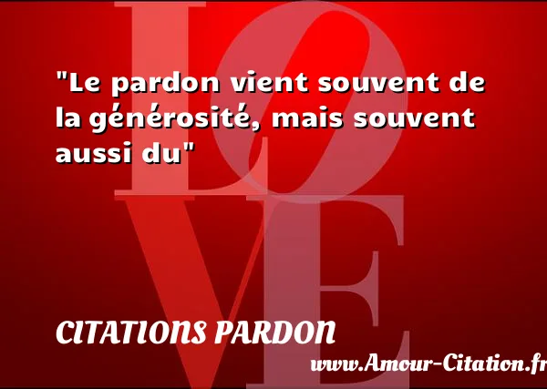 Le pardon vient souvent de la générosité, mais souvent aussi du CITATIONS PARDON