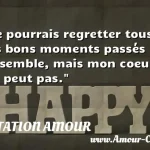  Je pourrais regretter tous les bons moments passés ensemble, mais mon coeur ne peut pas.  CITATION AMOUR