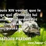 Louis XIV voulut que le doge qui Louis XIV voulut que le doge qui viendrait lui demander pardon fût continué dans sa principauté. CITATIONS PARDON