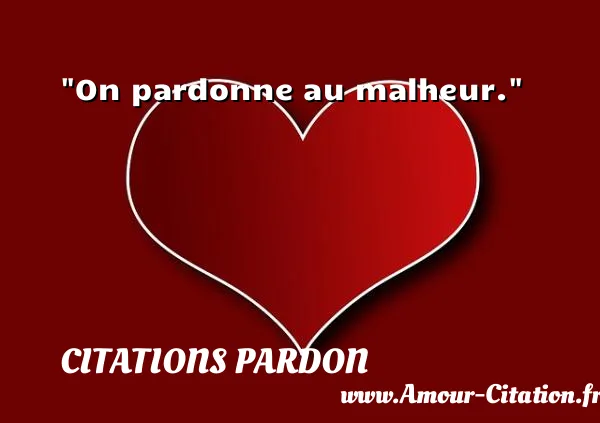On pardonne au malheur.  CITATIONS PARDON