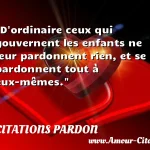 D'ordinaire ceux qui gouvernent D ordinaire ceux qui gouvernent les enfants ne leur pardonnent rien, et se pardonnent tout à eux-mêmes. CITATIONS PARDON