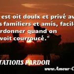  Il est oit doulx et privé avec ses familiers et amis, facile à pardonner quand on l avoit courroucé.  CITATIONS PARDON