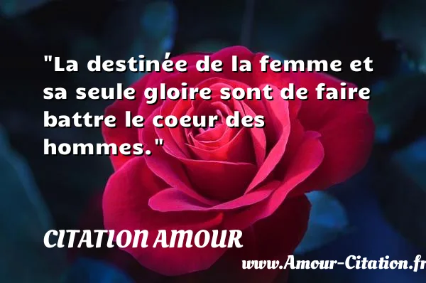 La destinée de la femme et sa seule gloire sont de faire battre le coeur des hommes.  CITATION AMOUR