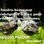  Il faudra beaucoup d indulgence à Dieu pour pardonner aux hommes d avoir imaginé l enfer.  CITATIONS PARDON