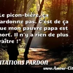 Le picon-bière, ça pardonne pas. C est de ça que mon pauvre papa est mort. Il n y a rien de plus traître !  CITATIONS PARDON