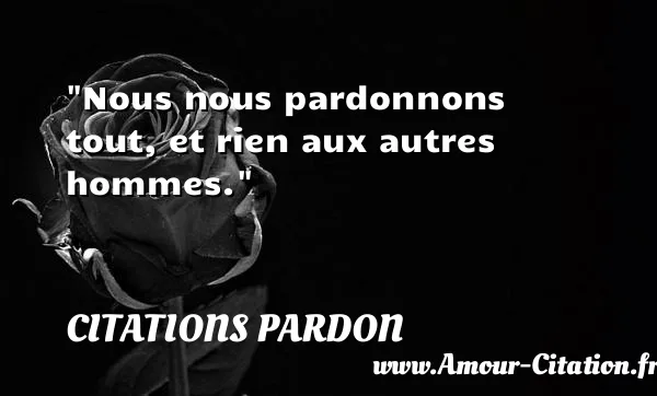 Nous nous pardonnons tout, et rien aux autres hommes.  CITATIONS PARDON