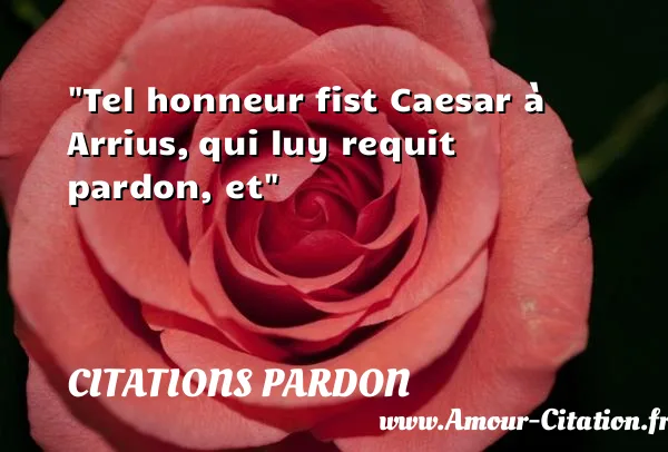 Tel honneur fist Caesar à Arrius, qui luy requit pardon, et  CITATIONS PARDON