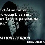 Le châtiment de l'incroyant, ce Le châtiment de l incroyant, ce sera peut-être le pardon de Dieu. CITATIONS PARDON