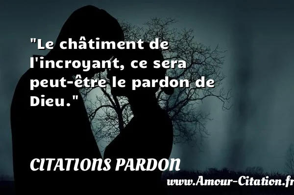 Le châtiment de l incroyant, ce sera peut-être le pardon de Dieu. CITATIONS PARDON