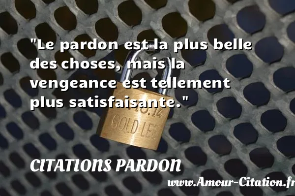 Le pardon est la plus belle des choses, mais la vengeance est tellement plus satisfaisante.  CITATIONS PARDON