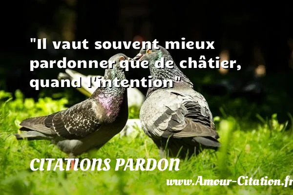 Il vaut souvent mieux pardonner que de châtier, quand l intention CITATIONS PARDON