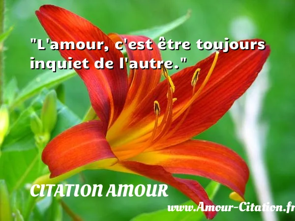 L amour, c est être toujours inquiet de l autre.  CITATION AMOUR