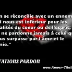  On se réconcilie avec un ennemi qui nous est inférieur pour les qualités du coeur ou de l esprit; on ne pardonne jamais à celui qui nous surpasse par l âme et le génie.  CITATIONS PARDON