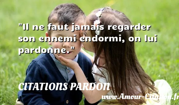 Il ne faut jamais regarder son ennemi endormi, on lui pardonne.  CITATIONS PARDON